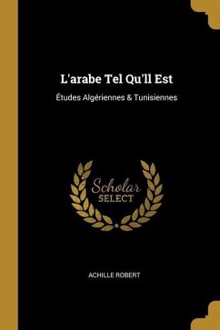 L'arabe Tel Qu'll Est: Études Algériennes & Tunisiennes