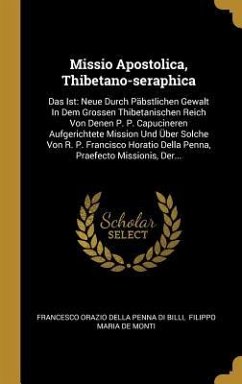 Missio Apostolica, Thibetano-Seraphica: Das Ist: Neue Durch Päbstlichen Gewalt in Dem Grossen Thibetanischen Reich Von Denen P. P. Capucineren Aufgeri