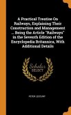 A Practical Treatise On Railways, Explaining Their Construction and Management ... Being the Article Railways in the Seventh Edition of the Encycloped