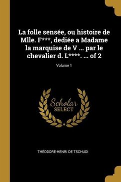 La folle sensée, ou histoire de Mlle. F***, dediée a Madame la marquise de V ... par le chevalier d. L****. ... of 2; Volume 1