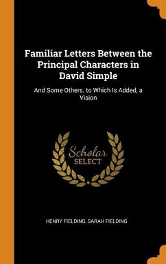 Familiar Letters Between the Principal Characters in David Simple: And Some Others. to Which Is Added, a Vision - Fielding, Henry; Fielding, Sarah