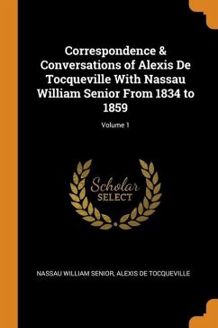 Correspondence & Conversations of Alexis De Tocqueville With Nassau William Senior From 1834 to 1859; Volume 1 - Senior, Nassau William; De Tocqueville, Alexis