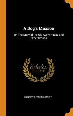 A Dog's Mission: Or, The Story of the Old Avery House and Other Stories - Stowe, Harriet Beecher