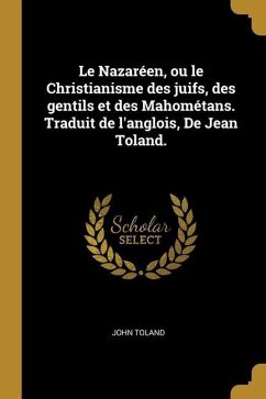 Le Nazaréen, ou le Christianisme des juifs, des gentils et des Mahométans. Traduit de l'anglois, De Jean Toland.