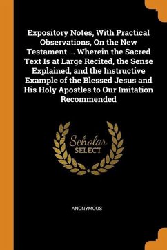 Expository Notes, With Practical Observations, On the New Testament ... Wherein the Sacred Text Is at Large Recited, the Sense Explained, and the Inst - Anonymous