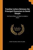 Familiar Letters Between the Principal Characters in David Simple: And Some Others. to Which Is Added, a Vision