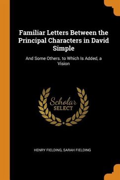 Familiar Letters Between the Principal Characters in David Simple: And Some Others. to Which Is Added, a Vision - Fielding, Henry; Fielding, Sarah