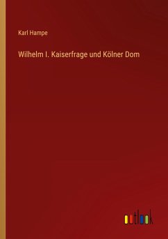 Wilhelm I. Kaiserfrage und Kölner Dom - Hampe, Karl
