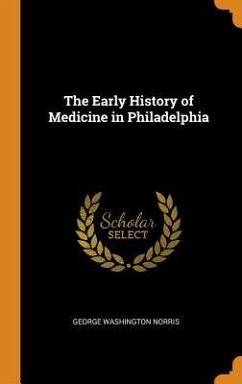 The Early History of Medicine in Philadelphia - Norris, George Washington