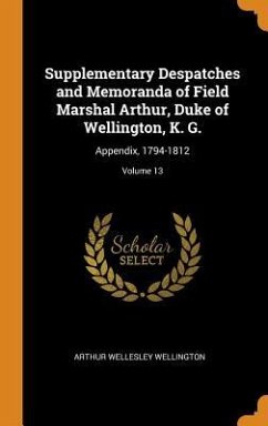 Supplementary Despatches and Memoranda of Field Marshal Arthur, Duke of Wellington, K. G.: Appendix, 1794-1812; Volume 13 - Wellington, Arthur Wellesley
