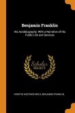 Benjamin Franklin: His Autobiography: With a Narrative of His Public Life and Services