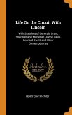 Life On the Circuit With Lincoln: With Sketches of Generals Grant, Sherman and Mcclellan, Judge Davis, Leonard Swett, and Other Contemporaries