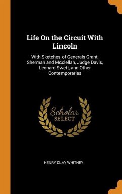 Life On the Circuit With Lincoln: With Sketches of Generals Grant, Sherman and Mcclellan, Judge Davis, Leonard Swett, and Other Contemporaries - Whitney, Henry Clay