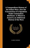 A Compendious History of the Indian Wars. Also the Transactions of a Squadron Under Commodore Matthews. to Which Is Annex'd, an Additional History of the Wars