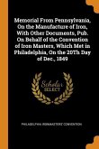 Memorial From Pennsylvania, On the Manufacture of Iron, With Other Documents, Pub. On Behalf of the Convention of Iron Masters, Which Met in Philadelp