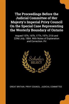 The Proceedings Before the Judicial Committee of Her Majesty's Imperial Privy Council On the Special Case Representing the Westerly Boundary of Ontari