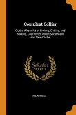 Compleat Collier: Or, the Whole Art of Sinking, Getting, and Working, Coal-Mines About Sunderland and New-Castle