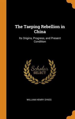 The Taeping Rebellion in China: Its Origins, Progress, and Present Condition - Sykes, William Henry