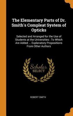 The Elementary Parts of Dr. Smith's Compleat System of Opticks: Selected and Arranged for the Use of Students at the Universities: To Which Are Added - Smith, Robert