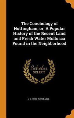 The Conchology of Nottingham; or, A Popular History of the Recent Land and Fresh Water Mollusca Found in the Neighborhood - Lowe, E J