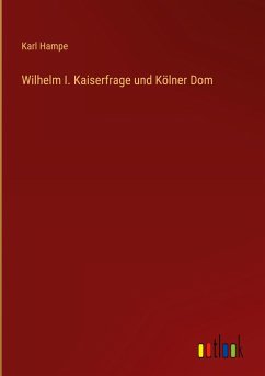 Wilhelm I. Kaiserfrage und Kölner Dom - Hampe, Karl