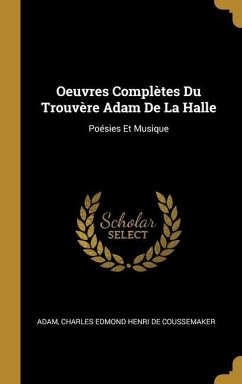 Oeuvres Complètes Du Trouvère Adam De La Halle: Poésies Et Musique