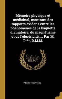 Mémoire physique et médicinal, montrant des rapports évidens entre les phénomenes de la baguette divinatoire, du magnétisme et de l'électricité. ... Par M. T***, D.M.M. - Thouvenel, Pierre