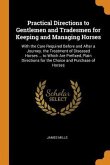 Practical Directions to Gentlemen and Tradesmen for Keeping and Managing Horses: With the Care Required Before and After a Journey. the Treatment of D