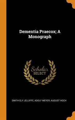Dementia Praecox; A Monograph - Jelliffe, Smith Ely; Meyer, Adolf; Hoch, August