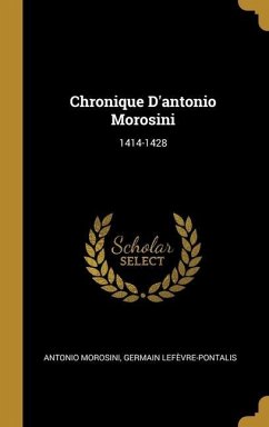 Chronique D'antonio Morosini: 1414-1428 - Morosini, Antonio; Lefèvre-Pontalis, Germain