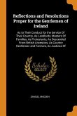 Reflections and Resolutions Proper for the Gentlemen of Ireland: As to Their Conduct for the Service Of Their Country, As Landlords, Masters Of Famili