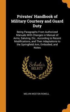 Privates' Handbook of Military Courtesy and Guard Duty: Being Paragraphs From Authorized Manuals With Changes in Manual of Arms, Saluting, Etc., Accor - Rowell, Melvin Weston