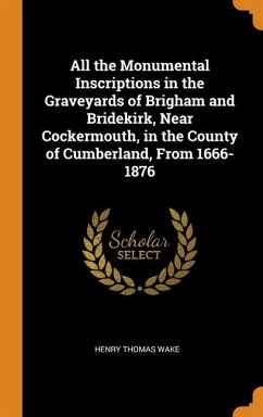 All the Monumental Inscriptions in the Graveyards of Brigham and Bridekirk, Near Cockermouth, in the County of Cumberland, From 1666-1876 - Wake, Henry Thomas