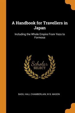 A Handbook for Travellers in Japan: Including the Whole Empire From Yezo to Formosa - Chamberlain, Basil Hall; Mason, W. B.