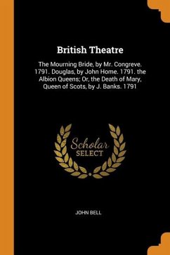 British Theatre: The Mourning Bride, by Mr. Congreve. 1791. Douglas, by John Home. 1791. the Albion Queens; Or, the Death of Mary, Quee - Bell, John