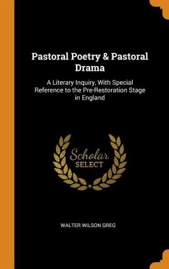 Pastoral Poetry & Pastoral Drama: A Literary Inquiry, With Special Reference to the Pre-Restoration Stage in England - Greg, Walter Wilson