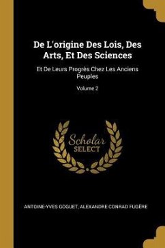 De L'origine Des Lois, Des Arts, Et Des Sciences: Et De Leurs Progrès Chez Les Anciens Peuples; Volume 2 - Goguet, Antoine-Yves; Fugère, Alexandre Conrad