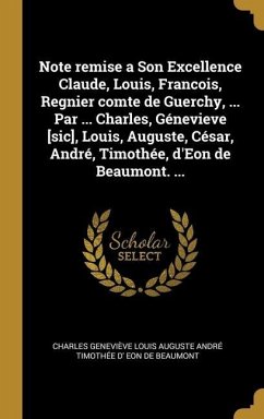 Note remise a Son Excellence Claude, Louis, Francois, Regnier comte de Guerchy, ... Par ... Charles, Génevieve [sic], Louis, Auguste, César, André, Timothée, d'Eon de Beaumont. ...