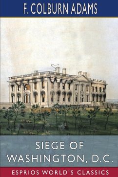 Siege of Washington, D. C. (Esprios Classics) - Adams, F. Colburn