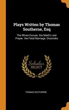 Plays Written by Thomas Southerne, Esq: The Wives Excuse. the Maid's Last Prayer. the Fatal Marriage. Oroonoko - Southerne, Thomas