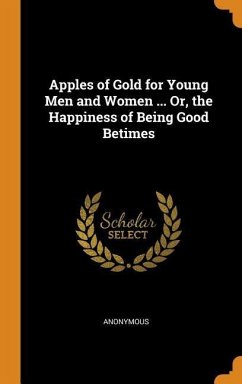 Apples of Gold for Young Men and Women ... Or, the Happiness of Being Good Betimes - Anonymous