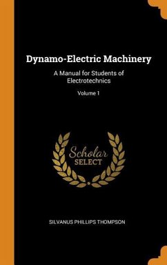 Dynamo-Electric Machinery: A Manual for Students of Electrotechnics; Volume 1 - Thompson, Silvanus Phillips
