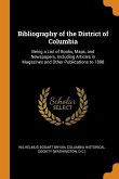 Bibliography of the District of Columbia: Being a List of Books, Maps, and Newspapers, Including Articles in Magazines and Other Publications to 1898