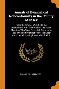 Annals of Evangelical Nonconformity in the County of Essex: From the Time of Wycliffe to the Restoration; With Memorials of the Essex Ministers Who We - Davids, Thomas William