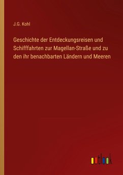 Geschichte der Entdeckungsreisen und Schifffahrten zur Magellan-Straße und zu den ihr benachbarten Ländern und Meeren - Kohl, J. G.