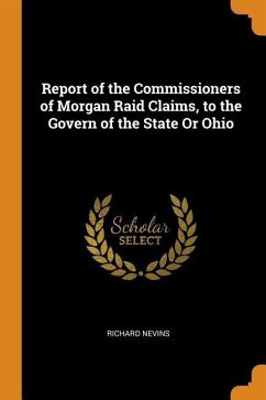 Report of the Commissioners of Morgan Raid Claims, to the Govern of the State Or Ohio - Nevins, Richard