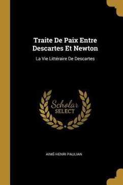 Traite De Paix Entre Descartes Et Newton: La Vie Littéraire De Descartes - Paulian, Aimé-Henri