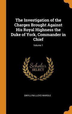 The Investigation of the Charges Brought Against His Royal Highness the Duke of York, Commander in Chief; Volume 1 - Wardle, Gwyllym Lloyd