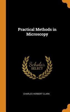 Practical Methods in Microscopy - Clark, Charles Herbert