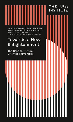 Towards a New Enlightenment - The Case for Future-Oriented Humanities (eBook, ePUB) - Gabriel, Markus; Horn, Christoph; Katsman, Anna; Krull, Wilhelm; Lippold, Anna Luisa; Pelluchon, Corine; Venzke, Ingo